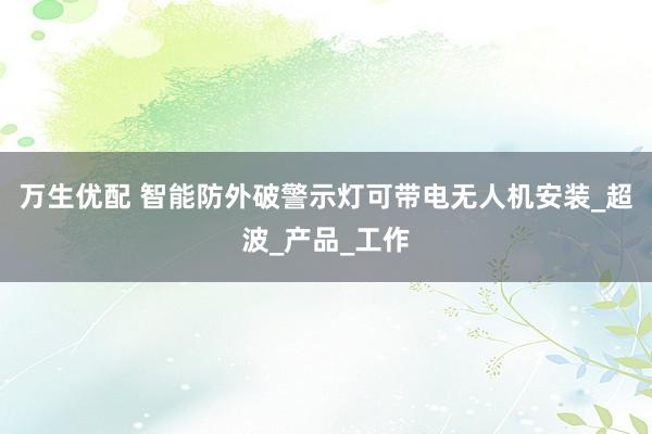万生优配 智能防外破警示灯可带电无人机安装_超波_产品_工作
