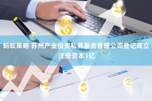 蚂蚁策略 苏州产业投资私募基金管理公司登记成立 注册资本1亿