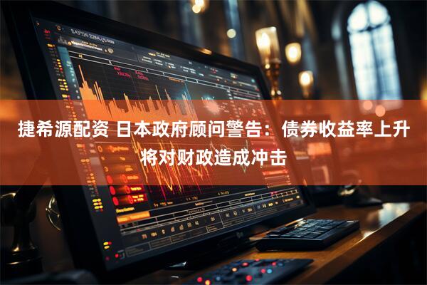 捷希源配资 日本政府顾问警告：债券收益率上升将对财政造成冲击