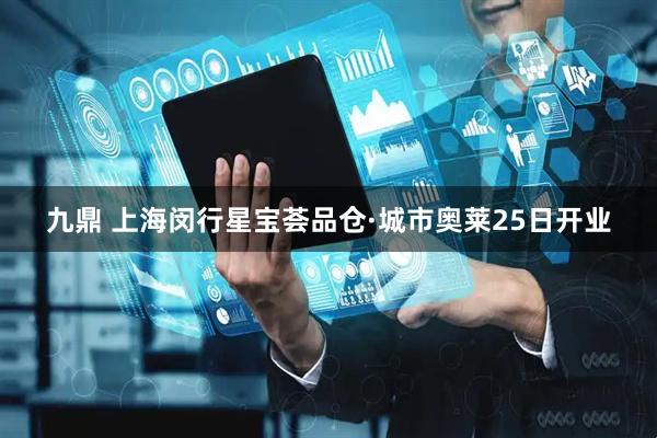 九鼎 上海闵行星宝荟品仓·城市奥莱25日开业