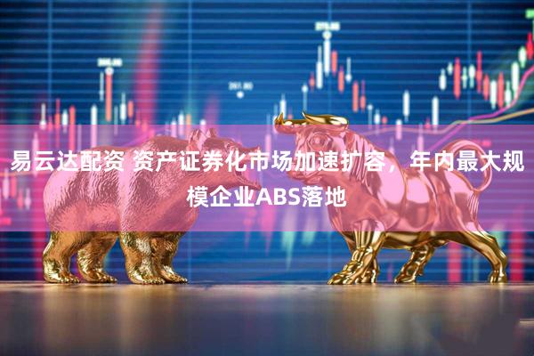易云达配资 资产证券化市场加速扩容，年内最大规模企业ABS落地