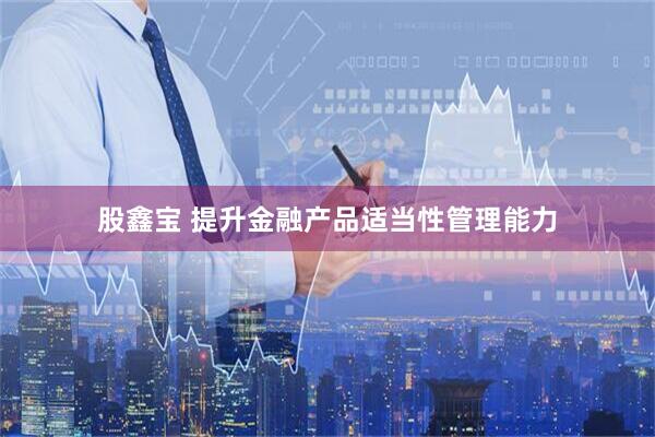 股鑫宝 提升金融产品适当性管理能力