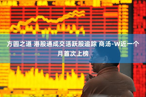 方圆之道 港股通成交活跃股追踪 商汤-W近一个月首次上榜