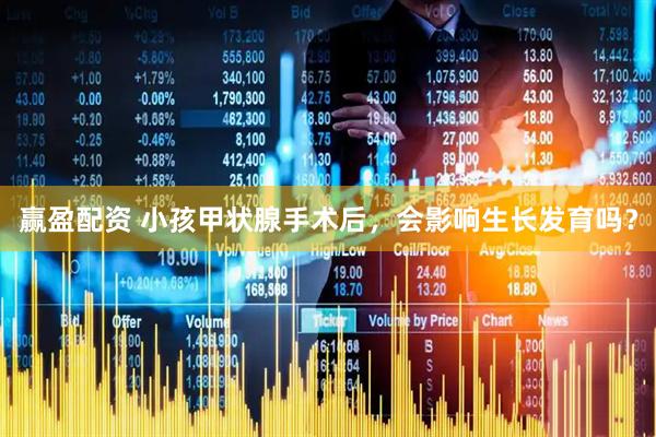 赢盈配资 小孩甲状腺手术后，会影响生长发育吗？